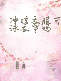 冲浪衣服可以当泳衣穿吗