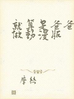 就算是爸爸也想做动漫版