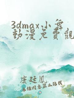 3dmax小舞动漫免费观看高清