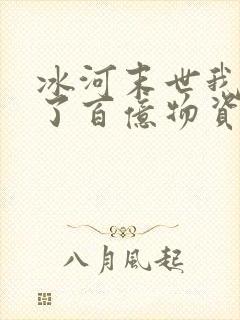 冰河末世我囤积了百亿物资短剧