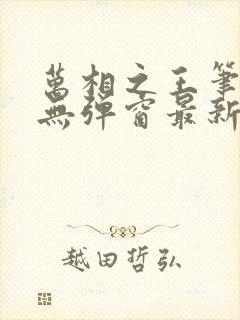 万相之王笔趣阁无弹窗最新章节免费阅读