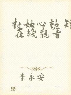 对她心动 短剧 在线观看