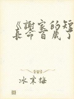 《谢家的短命鬼长命百岁了》作者:怡然