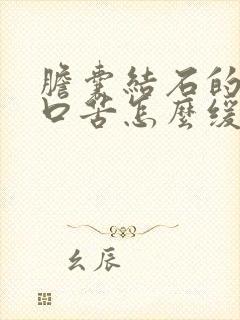 胆囊结石的口干口苦怎么缓解