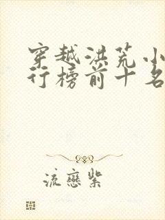 穿越洪荒小说排行榜前十名完结篇