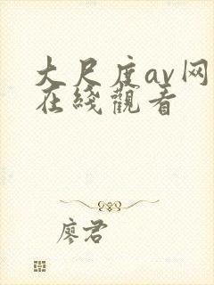大尺度av网站在线观看
