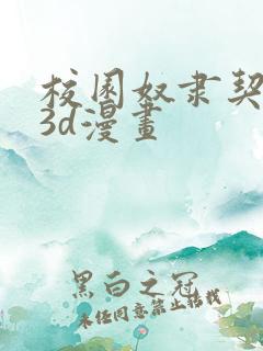 校园奴隶契约之3d漫画