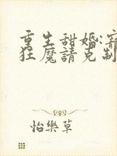 重生甜婚:宠妻狂魔请克制