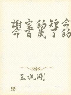 谢家的短命鬼长命百岁了的