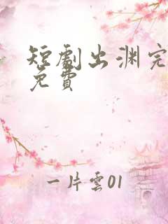 短剧出渊完整版免费