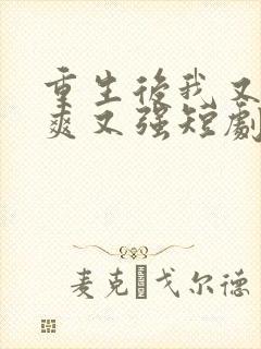 重生后我又飒又爽又强短剧免费观看