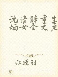 沈清辞重生侯府嫡女全文免费阅读