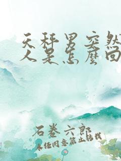 天秤男突然不理人是怎么回事