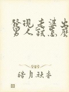 发现老婆出轨了男人该怎么处理