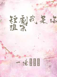 短剧我是你家老祖宗