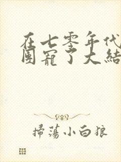 在七零年代我被团宠了大结局