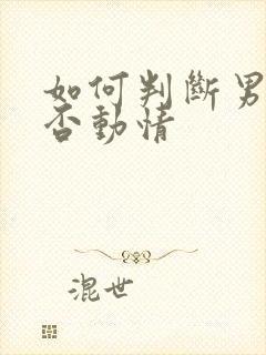 如何判断男人是否动情