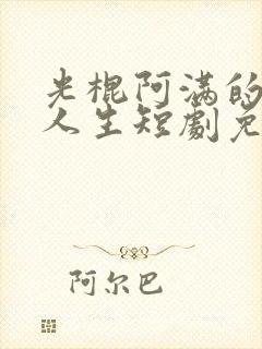 光棍阿满的逆袭人生短剧免费观看