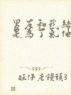 男友和我结婚只是为了气他的白月光