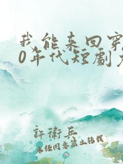 我能来回穿梭90年代短剧免费观看