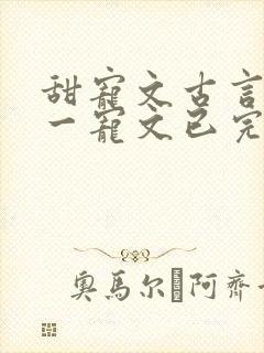 甜宠文古言一对一宠文已完结