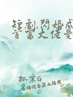 短剧,闪婚成宠首富大佬爱上我