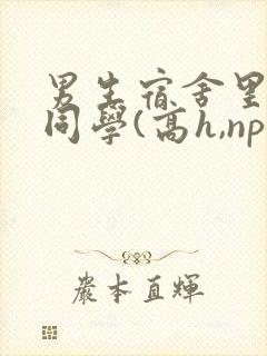 男生宿舍里的女同学(高h,np)