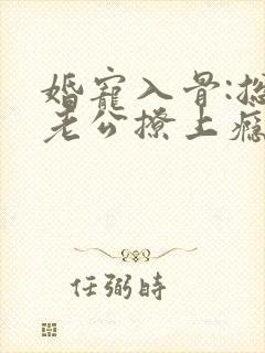 婚宠入骨:总裁老公撩上瘾