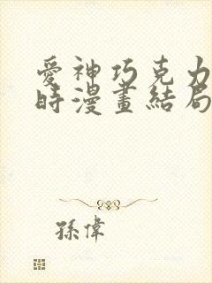 爱神巧克力进行时漫画结局讲的什么