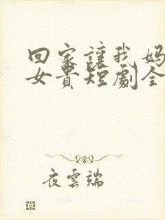 回家让我妈母凭女贵短剧全集在线看