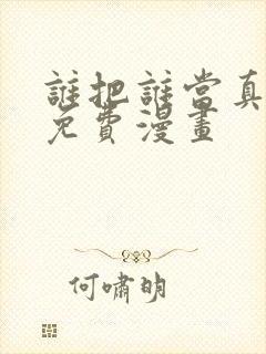 谁把谁当真漫画免费漫画