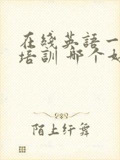 在线英语一对一培训 哪个好