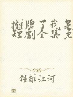 摊牌了我是龙妈短剧全集免费观看