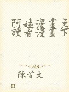 阿姨漫画免费阅读看漫画下拉式