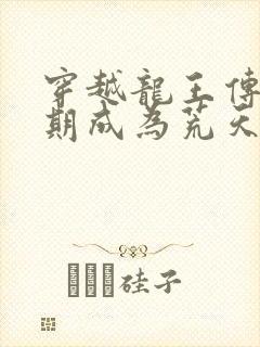 穿越龙王传说时期成为荒天帝