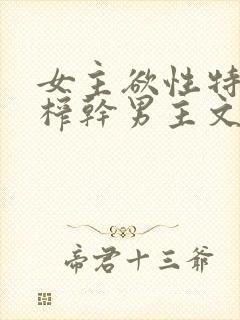 女主欲性特别强榨干男主文