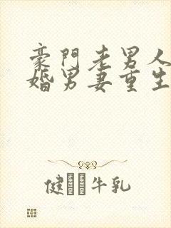 豪门老男人的二婚男妻重生