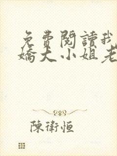 免费阅读我的傲娇大小姐老婆全文