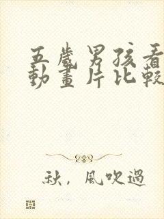 五岁男孩看什么动画片比较好益智