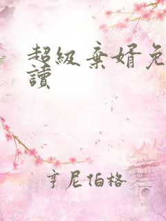 超级弃婿免费阅读