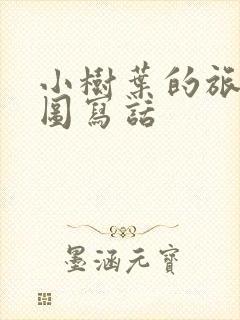 小树叶的旅行看图写话