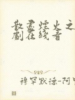 散尽烟火之时短剧在线看