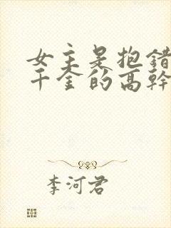 女主是抱错的真千金的高干文