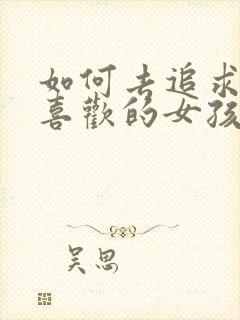 如何去追求自己喜欢的女孩