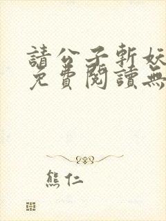 请公子斩妖小说免费阅读无弹窗