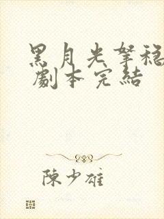 黑月光拿稳be 剧本完结