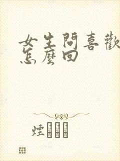 女生问喜欢我啥怎么回