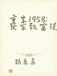 重生1958:发家致富从南锣鼓巷开始完结版