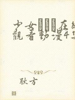 少女たちよ在线观看动漫4集免费观看