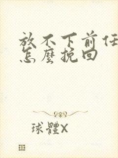 放不下前任分手怎么挽回